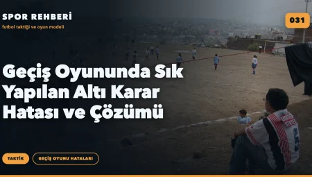 Geçiş Oyununda Sık Yapılan Altı Karar Hatası ve Çözümü