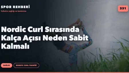 Nordic Curl Sırasında Kalça Açısı Neden Sabit Kalmalı