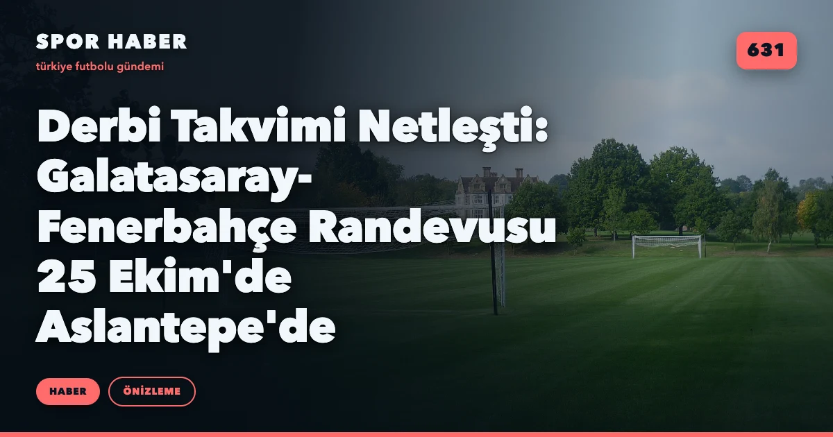 Derbi Takvimi Netleşti: Galatasaray-Fenerbahçe Randevusu 25 Ekim'de Aslantepe'de